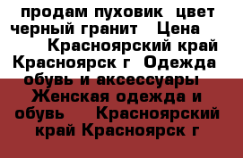 продам пуховик  цвет черный гранит › Цена ­ 3 500 - Красноярский край, Красноярск г. Одежда, обувь и аксессуары » Женская одежда и обувь   . Красноярский край,Красноярск г.